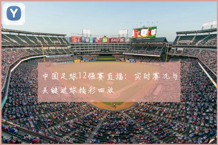 中国足球12强赛直播：实时赛况与关键进球精彩回放