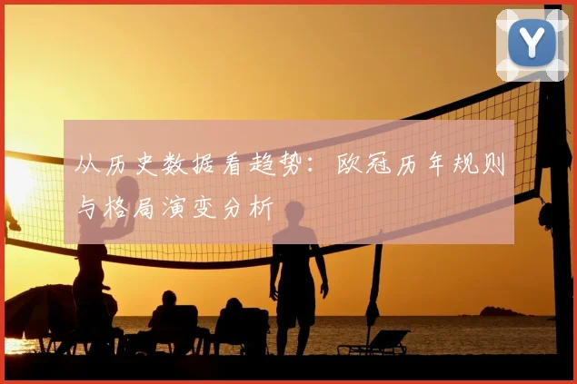 从历史数据看趋势：欧冠历年规则与格局演变分析