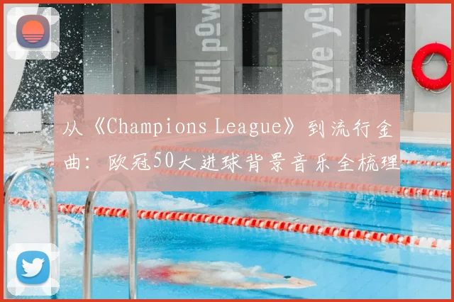 从《Champions League》到流行金曲：欧冠50大进球背景音乐全梳理