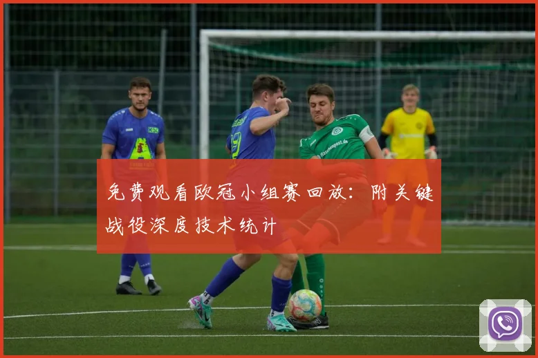 免费观看欧冠小组赛回放:附关键战役深度技术统计