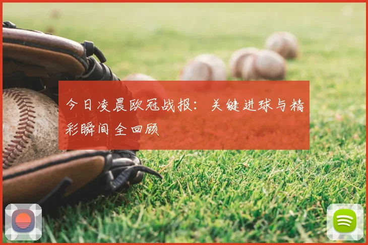 今日凌晨欧冠战报：关键进球与精彩瞬间全回顾