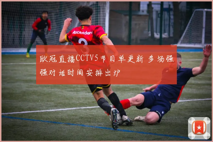 欧冠直播CCTV5节目单更新 多场强强对话时间安排出炉