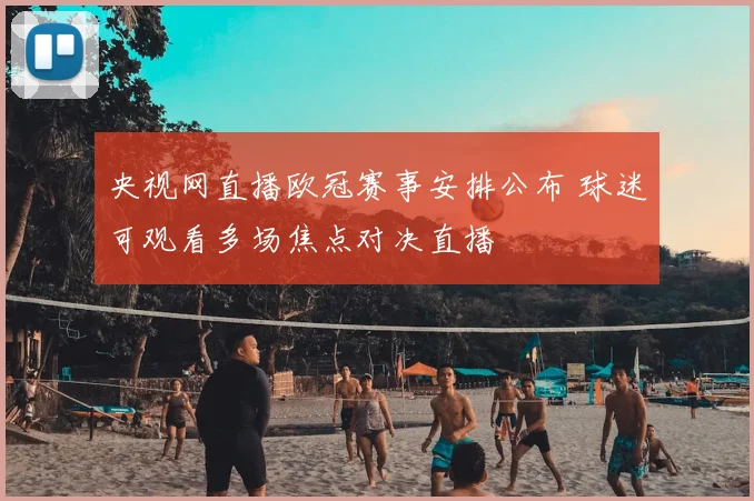 央视网直播欧冠赛事安排公布 球迷可观看多场焦点对决直播